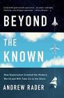Beyond the Known: How Exploration Created the Modern World and Will Take Us to t