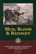 Mud, Blood and Bayonet The Story of The 6th Dorset Regiment 1918 by Jon Gliddon