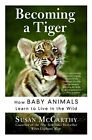 Becoming a Tiger: How Baby Animals Learn to Live in the Wild By 
