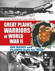 Great Plains Warriors of World War II: Air Bases and Plants Built for War: Ne...