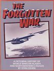 The Forgotten War: A Pictorial History Of World War II In Alaska and NW Canada