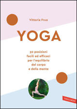 Yoga. 30 Posizioni Facili Ed Efficaci Per L'equilibrio Del Corpo E Della Mente