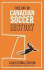 This Day in Canadian Soccer History: Club Football Edition by Richard Scott Pape
