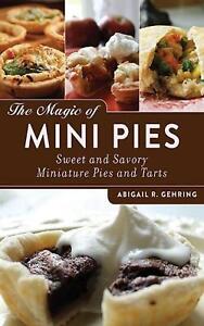 The Magic of Mini Pies: Sweet and Savory Miniature Pies and Tarts by Abigail Geh
