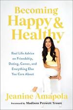 Becoming Happy & Healthy: Real Life Advice on Friendship, Dating, Career, and Ev