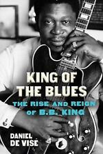 King of the Blues: The Rise and Reign of B.B. King by Daniel de Vise (English) P
