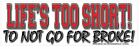 LIFE'S TOO SHORT NOT TO GO FOR BROKE WVBP-00146 10" X 3" COLOR STICKER