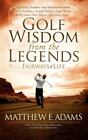 Golf Wisdom from the Legends by Adams, Matthew