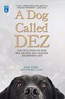 A Dog Called Dez - The True Story of How One Amazing Dog Changed His Owner's L,