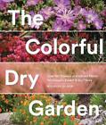 The Colorful Dry Garden: Over 100 Flowers and Vibrant Plants for Drought, Desert