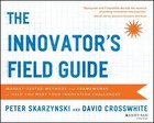 The Innovator's Field Guide: Market Tested Methods and Frameworks to Help You...