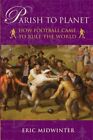 Parish To Planet: How Football Came To Rule The Wor By Eric Midwinter 1905449305