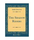 The Shadow Riders (Classic Reprint), Isabel Paterson
