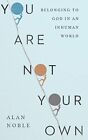 You Are Not Your Own  Belonging To God In An Inhuman World By Alan Noble  New H