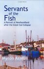 SERVANTS OF THE FISH: A PORTRAIT OF NEWFOUNDLAND AFTER THE By Myron Arms **NEW**