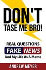 Don't Tase Me Bro! Real Questions, Fake News, And My Life As A Meme By Andrew Me