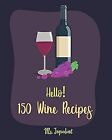 Hello! 150 Wine Recipes: Best Wine Cookbook Ever For Beginners [Wine Recipe Book