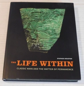THE LIFE WITHIN: CLASSIC MAYA AND THE MATTER OF PERMANENCE by STEPHEN HOUSTON - Picture 1 of 4