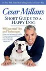 Cesar Millan&#39;s Short Guide to a Happy Dog: 98 Essential Tips and Techniques