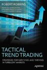 Tactical Trend Trading : Strategies for Surviving and Thriving in Turbulent M...