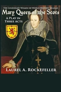 Mary Queen of the Scots: A Play in Three Acts by Laurel A. Rockefeller (English) - Picture 1 of 1