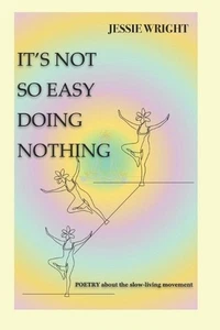 It's Not Easy Doing Nothing: Poetry about the Slow-Living Movement by Jessie Wri - Picture 1 of 1