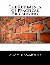 Adam Hammond The Rudiments of Practical Bricklaying (Paperback)