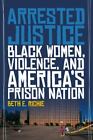 Arrested Justice: Black Women, Violence, and Americas Prison Nation  Richie, Bet