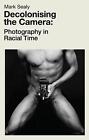 Decolonising the Camera: Photography in Racial Time by Mark Sealy Paperback Book
