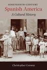 Nineteenth-Century Spanish America: A Cultural History By Christopher Conway (En
