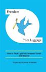 Freedom from Luggage: How to Pack Light for European Travel and Beyond by And...