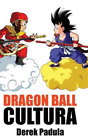 Derek Padula Dragon Ball Cultura Volumen 1 (Relié) Dragon Ball Cultura