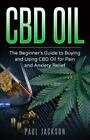 CBD Oil: The Beginner's Guide to Buying and Using CBD Oil for Pain and Anxiet...
