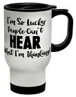 I'm So Lucky People Can't Hear What I'm Thinking Funny Travel Mug Cup