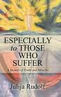 Especially To Those Who Suffer A Memoir Of Truths And Miracles By Julija Rudolf