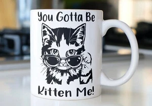 Funny Cat coffee mug stating,"You Gotta Be Kitten Me" - Picture 1 of 1