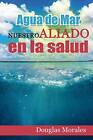 Agua De Mar: Nuestro Aliado En La Salud (Salud Para Todos) By Douglas Morales