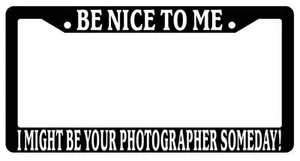 Black License Plate Frame Be Nice to Me I Might Be Your Photographer Someday - Picture 1 of 1