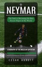 Neymar: The Path to Becoming the Best Soccer Player in the World (A Biography of