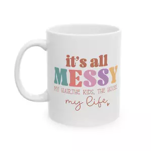 Mom Mug Its All Messy Funny Sarcastic Mom Birthday Mothers Day Gift Coffee Cup - Picture 1 of 7