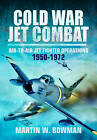 Cold War Jet Combat: Air-to-Air Jet Fighter Operations 1950 - 1982: Air-To-Air J