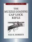The Muzzle-Loading Cap Lock Rifle By Ned H Roberts: Used