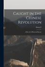 Caught in the Chinese Revolution: A Record of Risks and Rescue by Ernest F. 1882