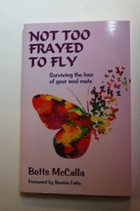 Not Too Frayed to Fly : Surviving the Loss of Your Soul Mate by Betts McCalla... - Foto 1 di 3
