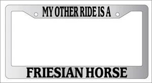Chrome METAL License Plate Frame MY OTHER RIDE IS A/AN FRIESIAN HORSE Auto 396 - Picture 1 of 1