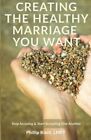 CREATING THE HEALTHY MARRIAGE YOU WANT: STOP ACCUSING & By Kiehl Phillip Lmft