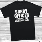 Sorry Officer I Thought You Wanted To Race T-Shirt Birthday Funny Gift Joke Xmas
