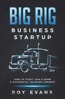 Big Rig Business Startup: How to Start, Run & Grow a Successful Trucking Co...