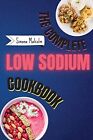 The Complete Low Sodium Cookbook: Lose the Salt but not the Flavor: Quickly and 