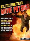 Insultingly Stupid Movie Physics: Hollywood's Best Mistakes, Goofs and Flat-Out 